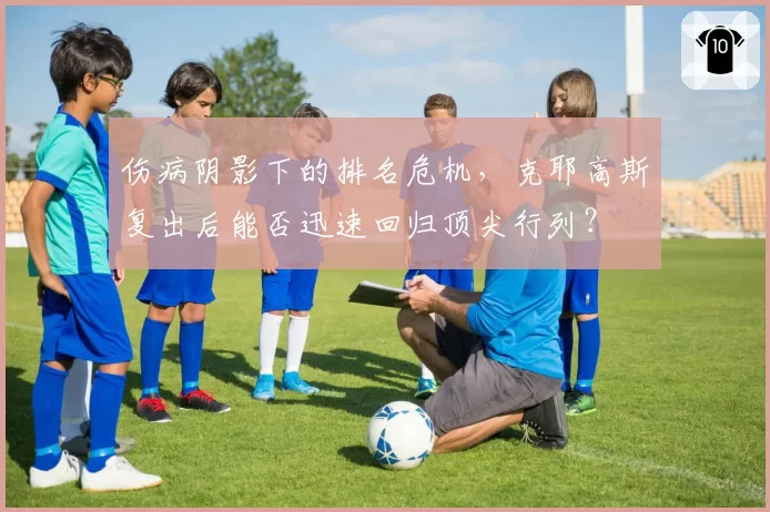 伤病阴影下的排名危机，克耶高斯复出后能否迅速回归顶尖行列？