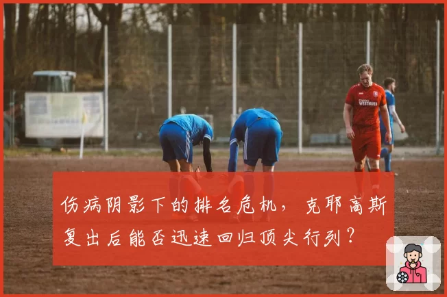 伤病阴影下的排名危机，克耶高斯复出后能否迅速回归顶尖行列？
