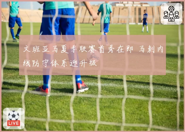 文班亚马夏季联赛首秀在即 马刺内线防守体系迎升级