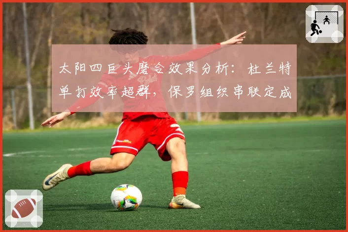 太阳四巨头磨合效果分析:杜兰特单打效率超群,保罗组织串联定成败