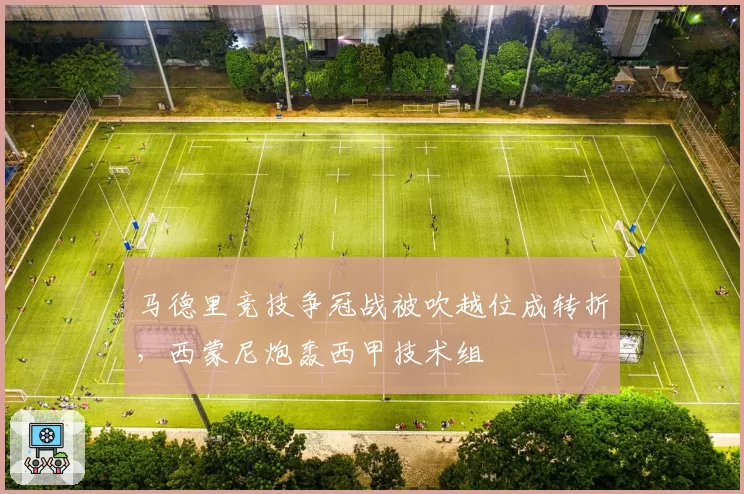 马德里竞技争冠战被吹越位成转折，西蒙尼炮轰西甲技术组
