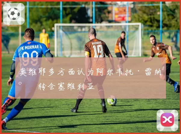 奥维耶多方面认为阿尔韦托·雷纳将转会塞维利亚