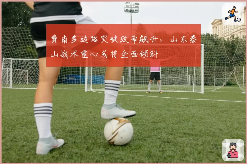 费南多边路突破效率飙升,山东泰山战术重心或将全面倾斜