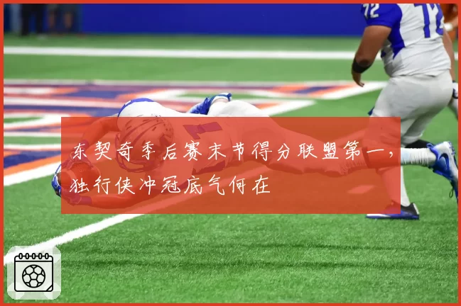 东契奇季后赛末节得分联盟第一，独行侠冲冠底气何在