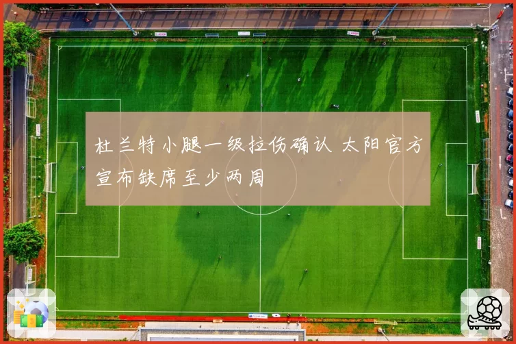 杜兰特小腿一级拉伤确认 太阳官方宣布缺席至少两周