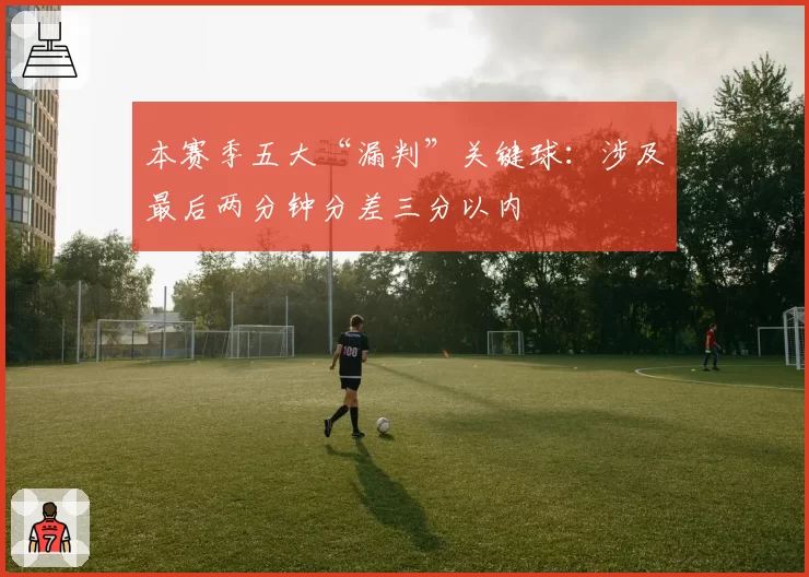本赛季五大“漏判”关键球：涉及最后两分钟分差三分以内
