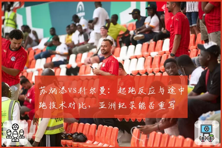 苏炳添vs科尔曼：起跑反应与途中跑技术对比，亚洲纪录能否重写