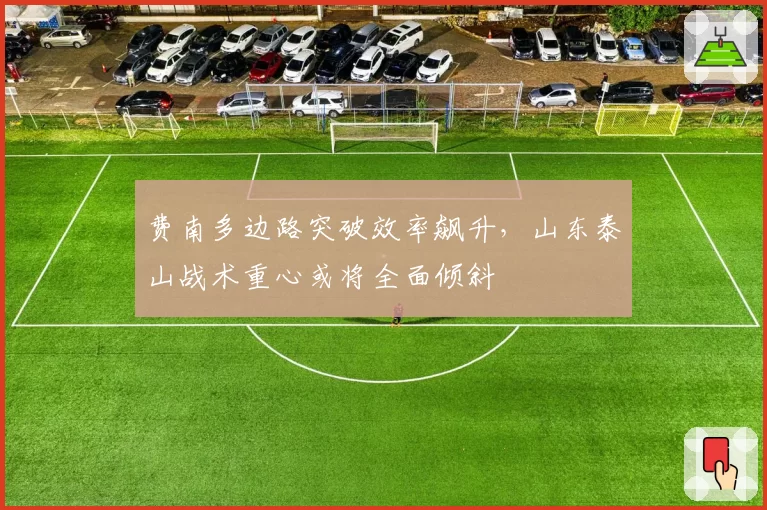 费南多边路突破效率飙升,山东泰山战术重心或将全面倾斜