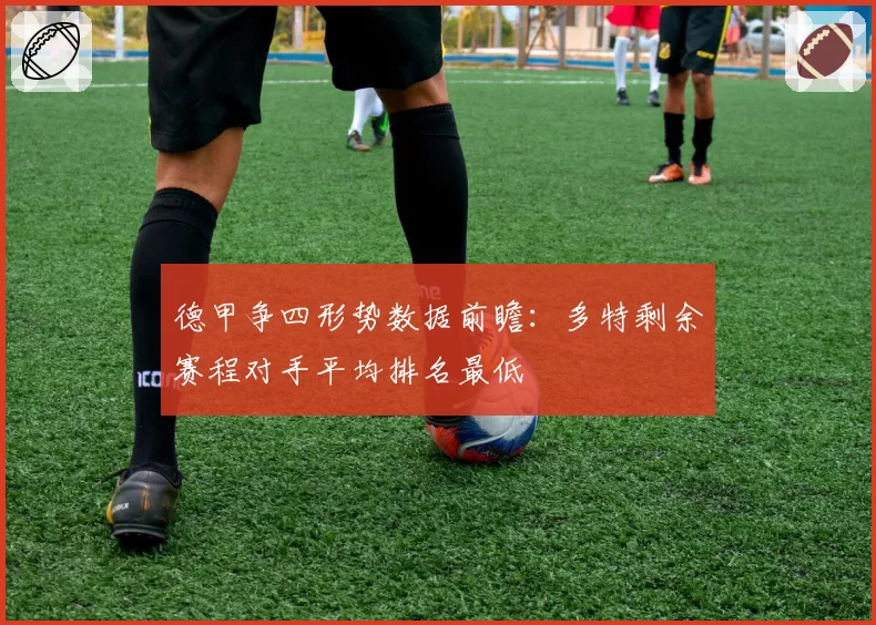 德甲争四形势数据前瞻：多特剩余赛程对手平均排名最低