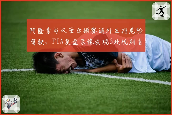 阿隆索与汉密尔顿赛道外互指危险驾驶,FIA复盘录像发现3处规则盲区