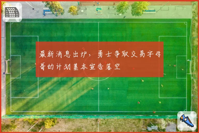 最新消息出炉,勇士争取交易字母哥的计划基本宣告落空
