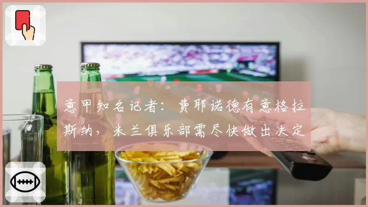 意甲知名记者:费耶诺德有意格拉斯纳,米兰俱乐部需尽快做出决定