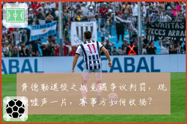 费德勒退役之战竟遇争议判罚，观众嘘声一片，赛事方如何收场？