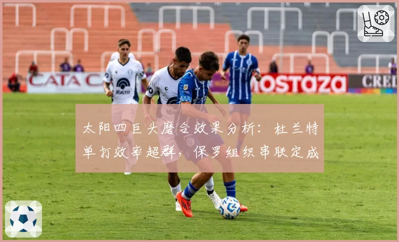 太阳四巨头磨合效果分析:杜兰特单打效率超群,保罗组织串联定成败