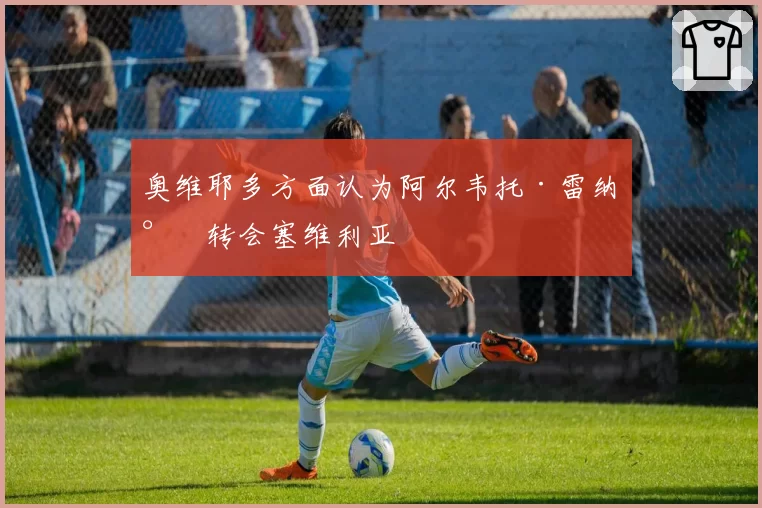 奥维耶多方面认为阿尔韦托·雷纳将转会塞维利亚